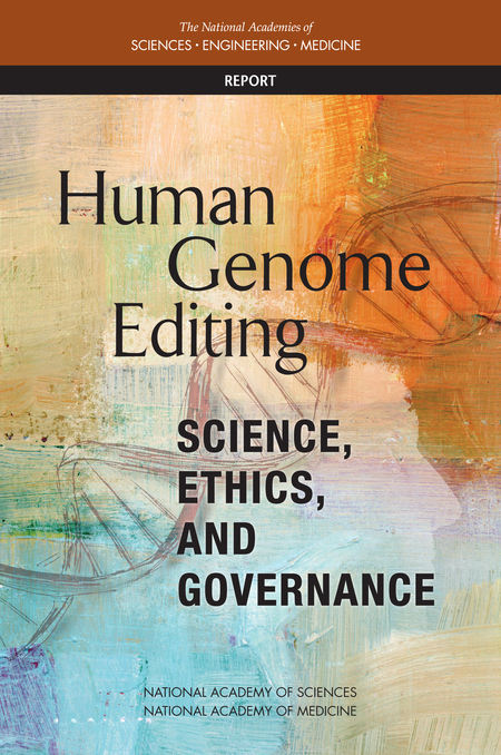 National Academies of Sciences, Engineering, and Medicine. 2017. Human Genome Editing: Science, Ethics, and Governance. Washington, DC: The National Academies Press.